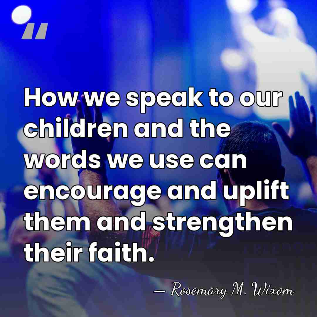 How we speak to our children and the words we use can&hellip; - Rosemary M. Wixom