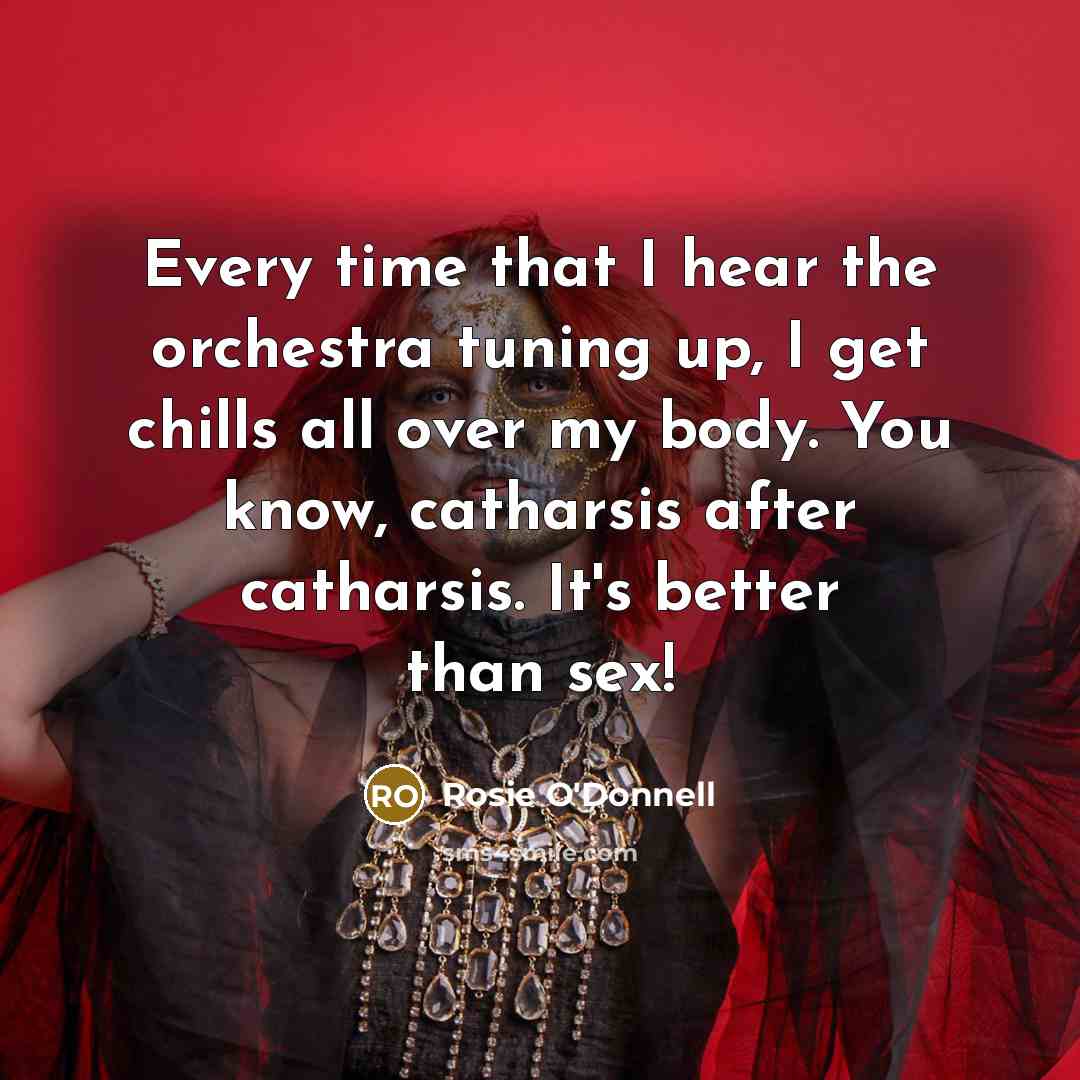 “Every time that I hear the orchestra tuning up, I…” quote by Rosie O'Donnell