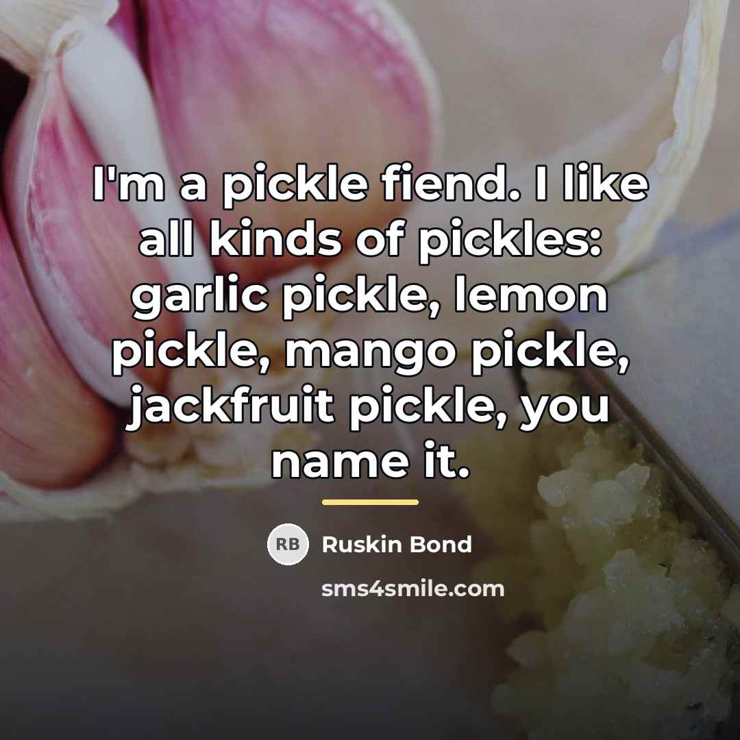 “I'm a pickle fiend. I like all kinds of pickles:…” quote by Ruskin Bond