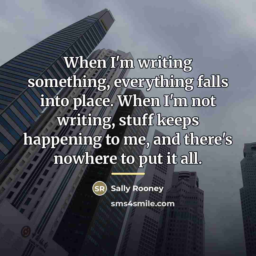 “When I'm writing something, everything falls into place. When I'm…” quote by Sally Rooney