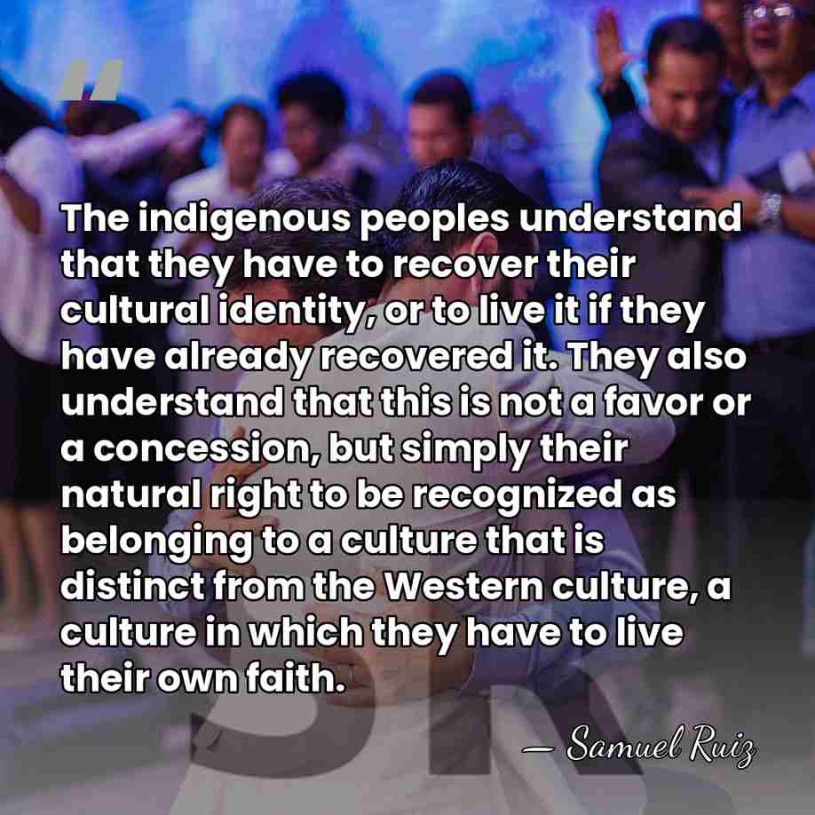 The indigenous peoples understand that they have to recover their cultural identity,&hellip; - Samuel Ruiz
