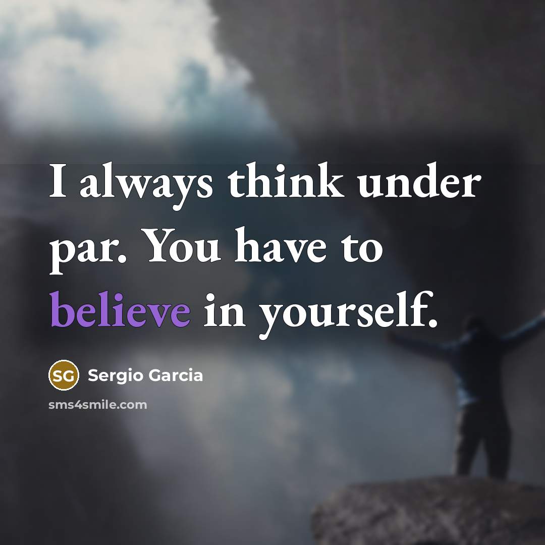 “I always think under par. You have to believe in…” quote by Sergio Garcia