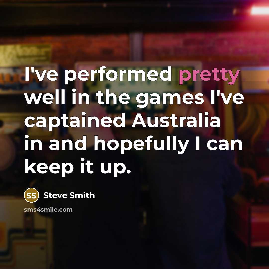 “I've performed pretty well in the games I've captained Australia…” quote by Steve Smith