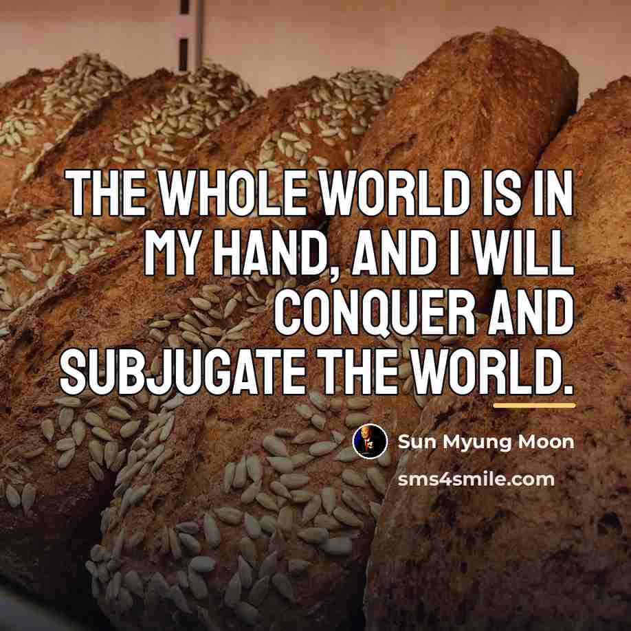 “The whole world is in my hand, and I will…” quote by Sun Myung Moon