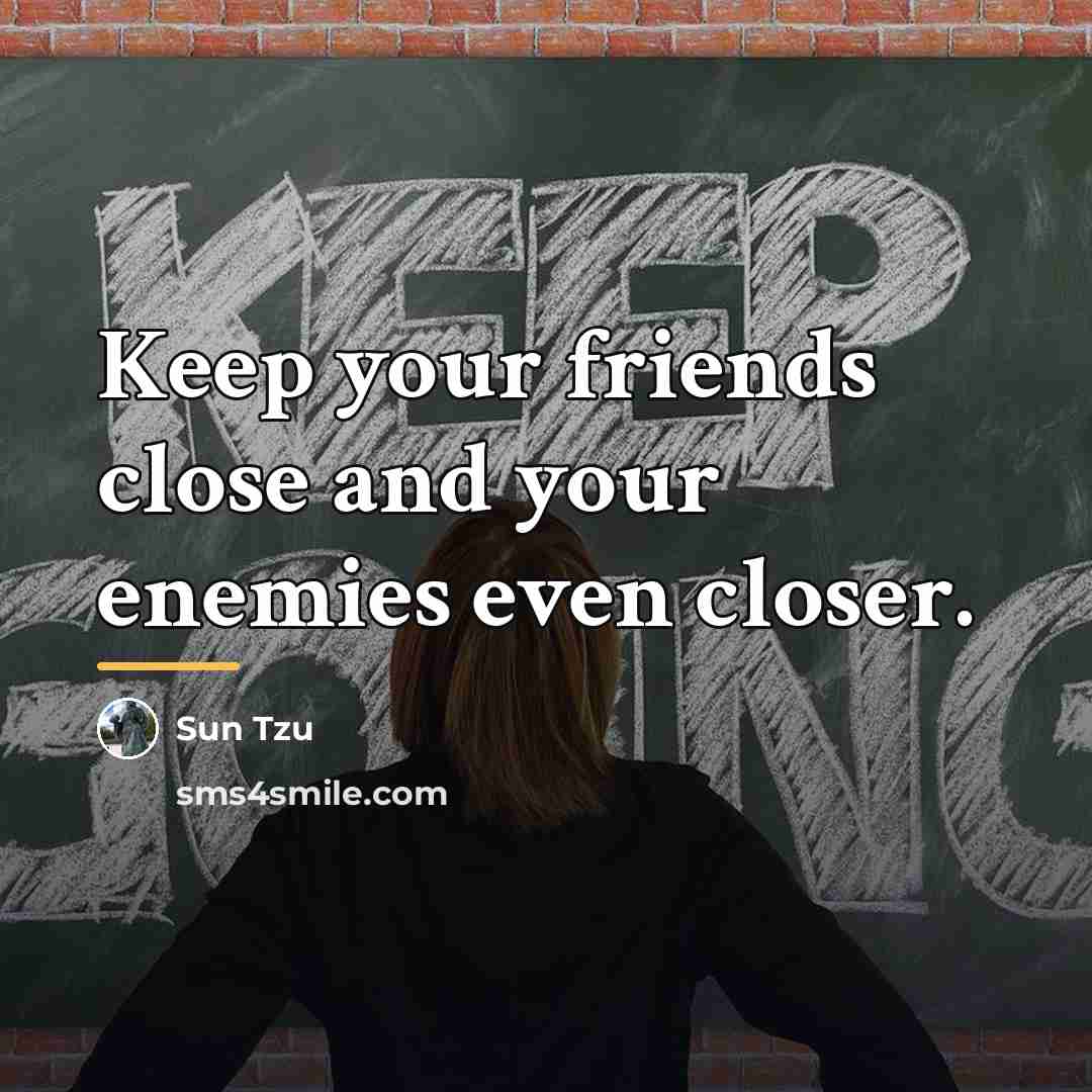 “Keep your friends close and your enemies even closer.…” quote by Sun Tzu