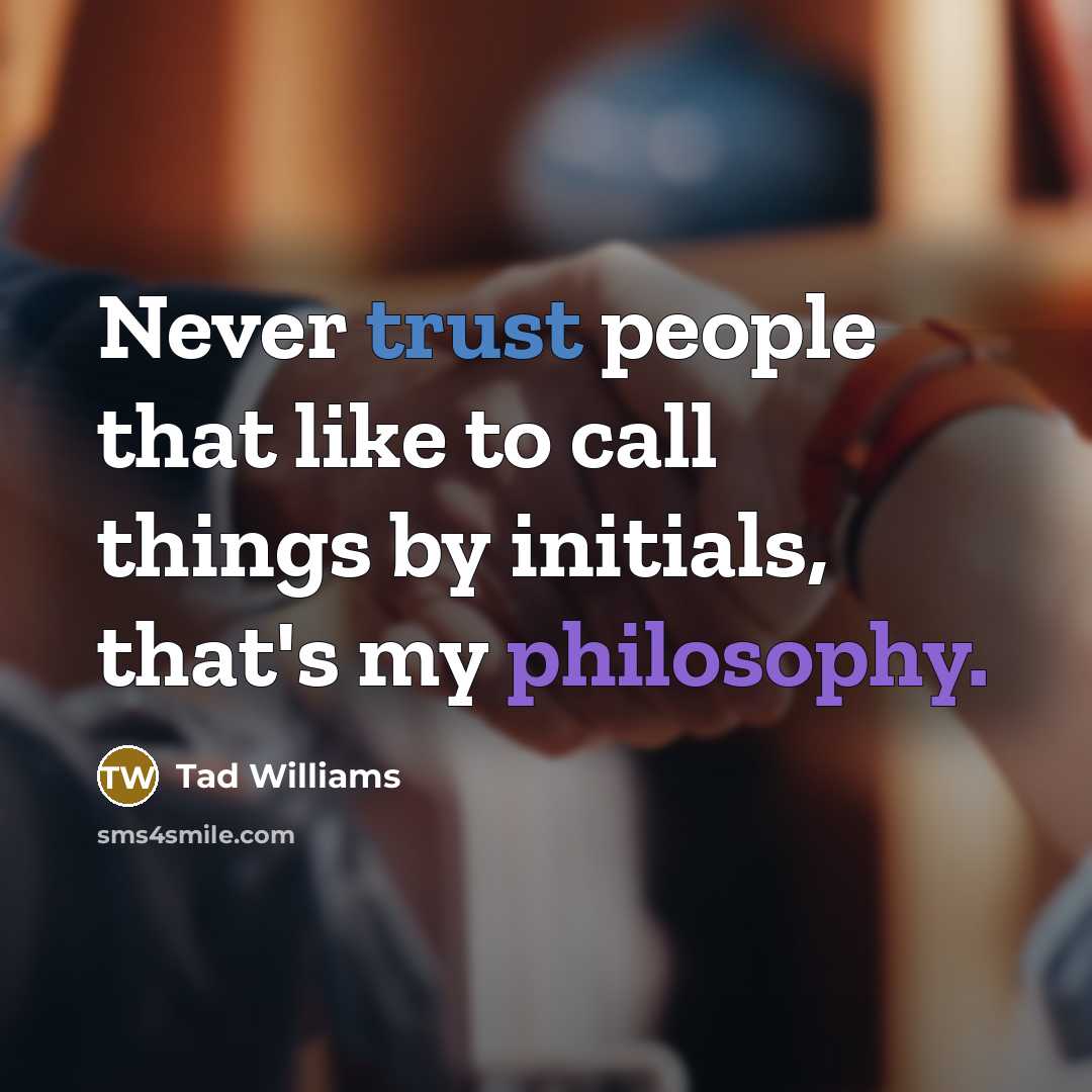 “Never trust people that like to call things by initials, that's my philosophy.” quote by Tad Williams