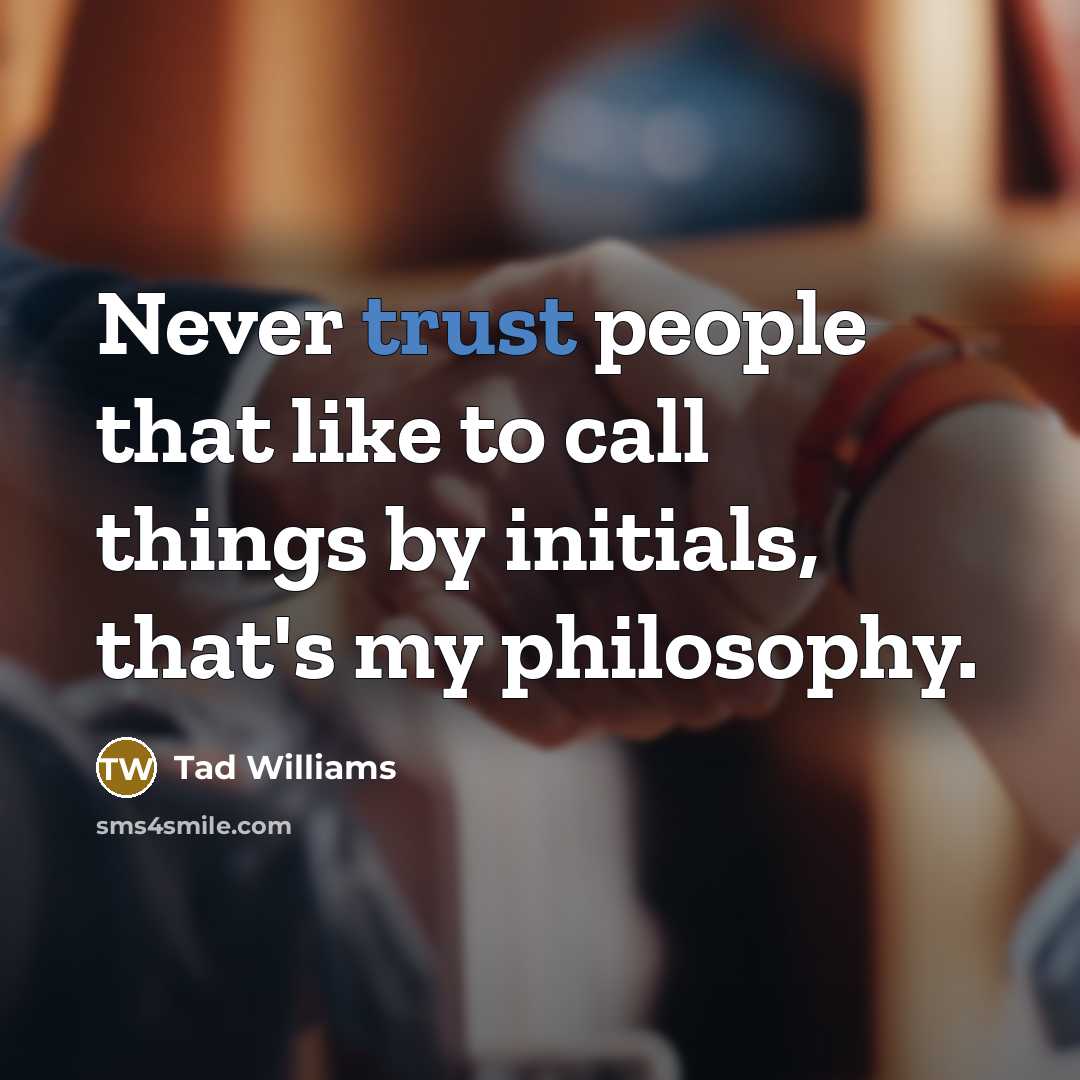 “Never trust people that like to call things by initials,…” quote by Tad Williams