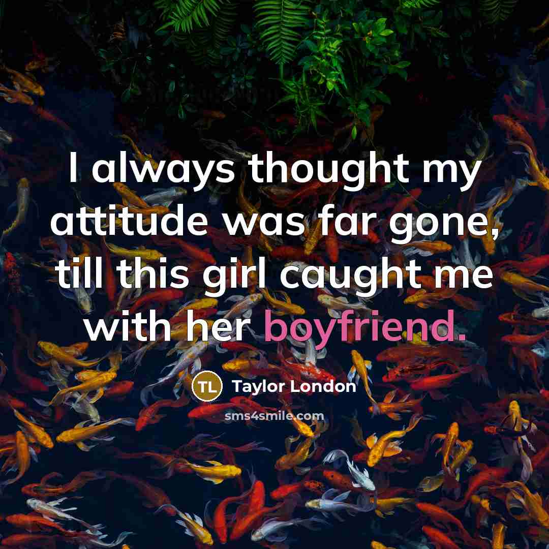 “I always thought my attitude was far gone, till this girl caught me with her boyfriend.” quote by Taylor London