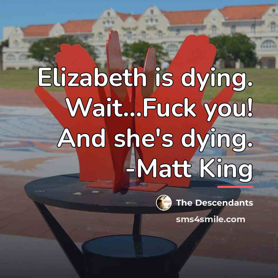 “Elizabeth is dying. Wait...Fuck you! And she's dying. -Matt King…” quote by The Descendants