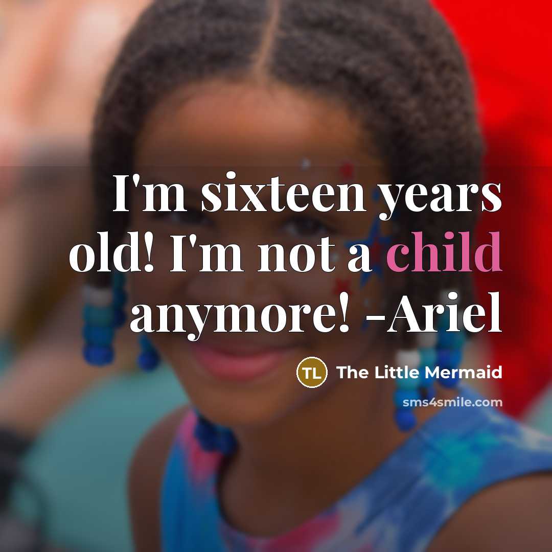 “I'm sixteen years old! I'm not a child anymore! -Ariel…” quote by The Little Mermaid
