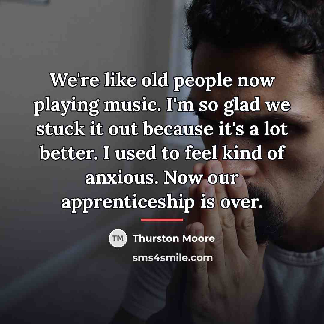 “We're like old people now playing music. I'm so glad…” quote by Thurston Moore