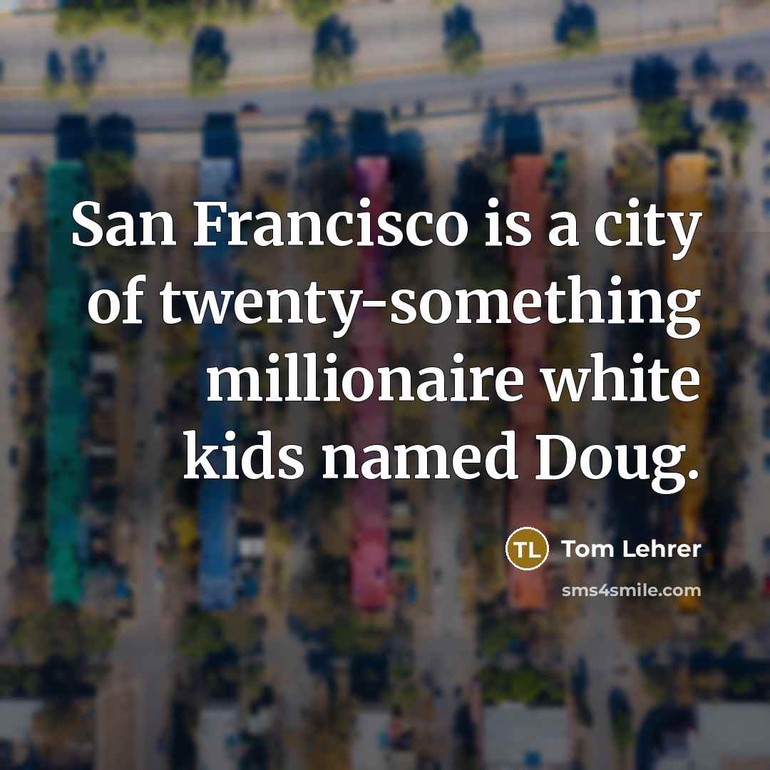 “San Francisco is a city of twenty-something millionaire white kids…” quote by Tom Lehrer