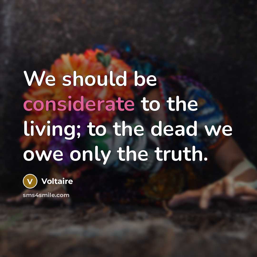 “We should be considerate to the living; to the dead…” quote by Voltaire