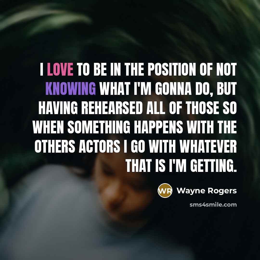 “I love to be in the position of not knowing…” quote by Wayne Rogers