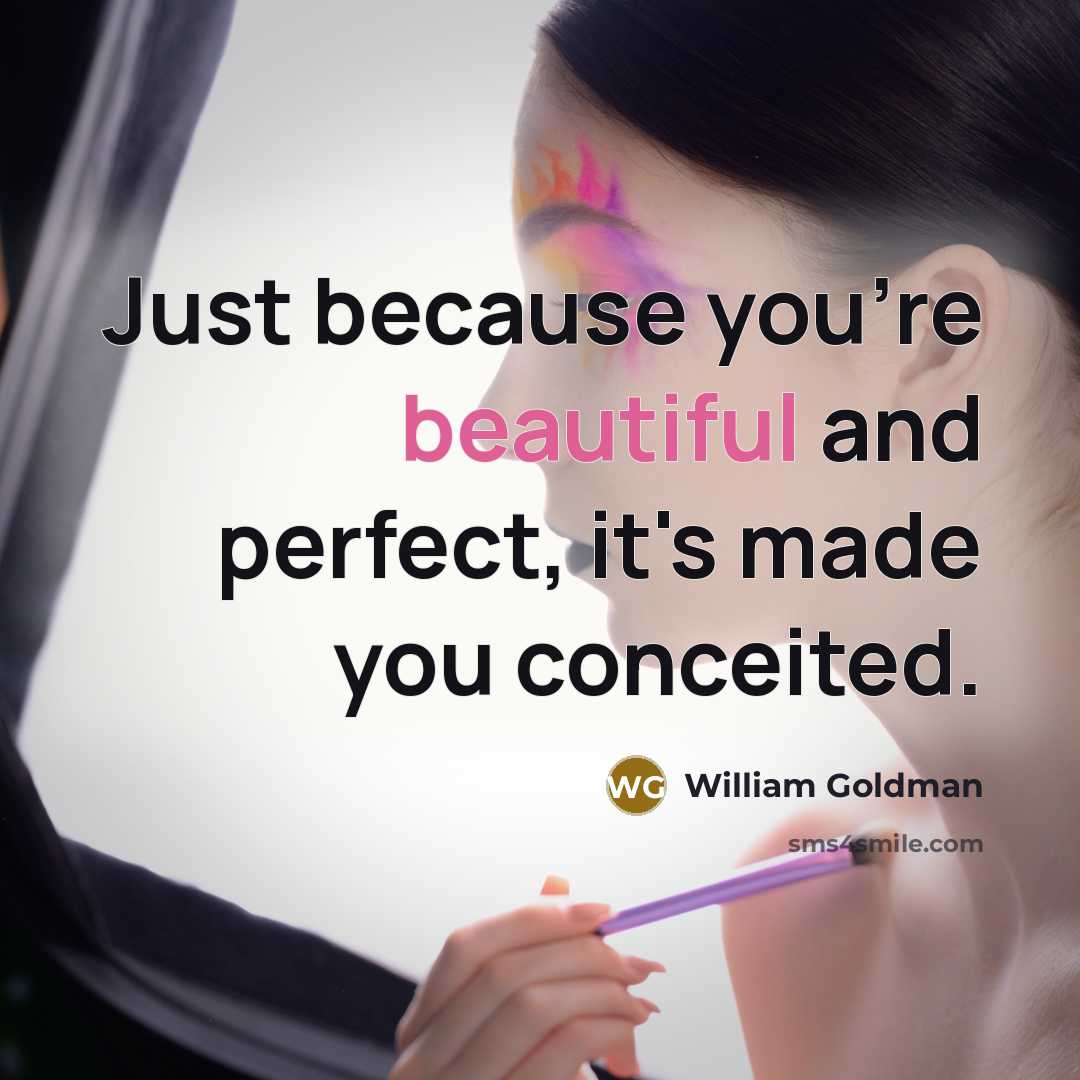 “Just because you're beautiful and perfect, it's made you conceited.…” quote by William Goldman