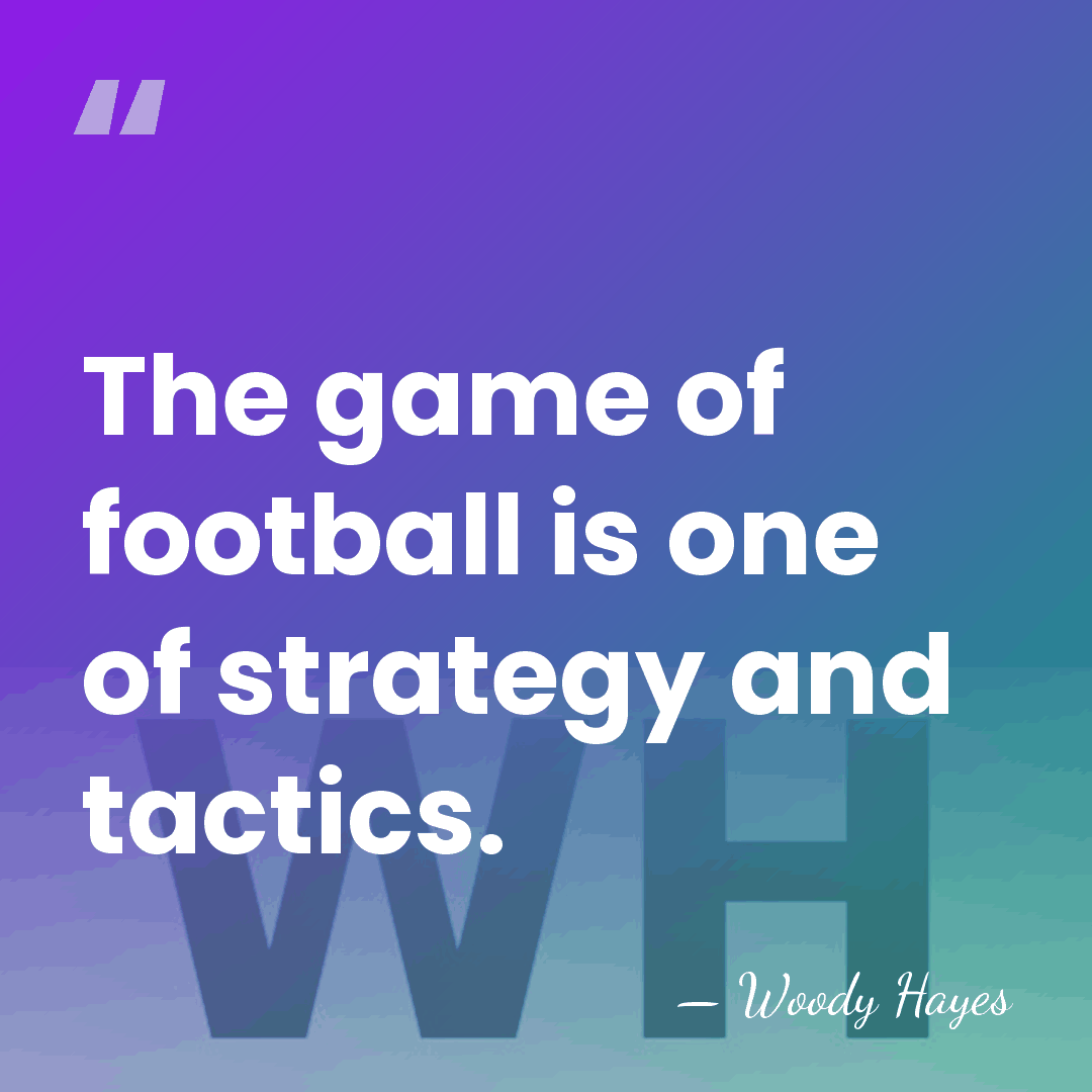 The game of football is one of strategy and tactics. - Woody Hayes