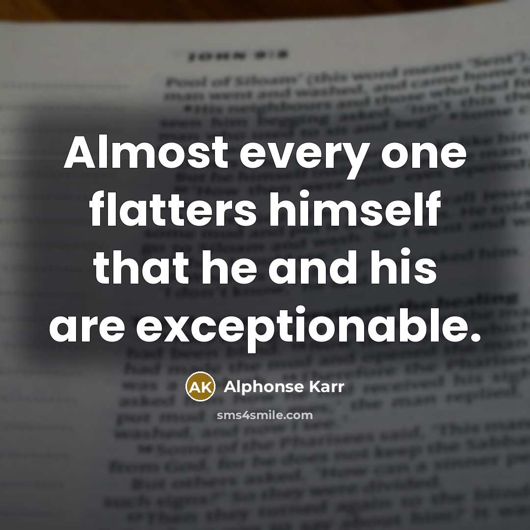 “Almost every one flatters himself that he and his are exceptionable.” quote by Alphonse Karr