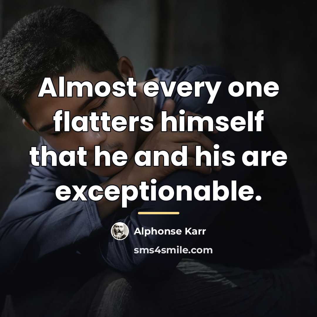 “Almost every one flatters himself that he and his are…” quote by Alphonse Karr