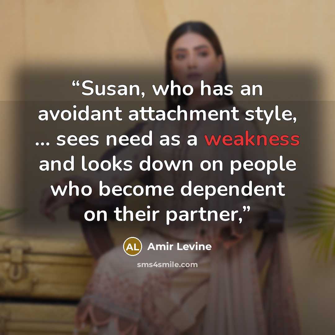 “Susan, who has an avoidant attachment style, ... sees need as a weakness and looks down on people who become dependent on their partner,” quote by Amir Levine