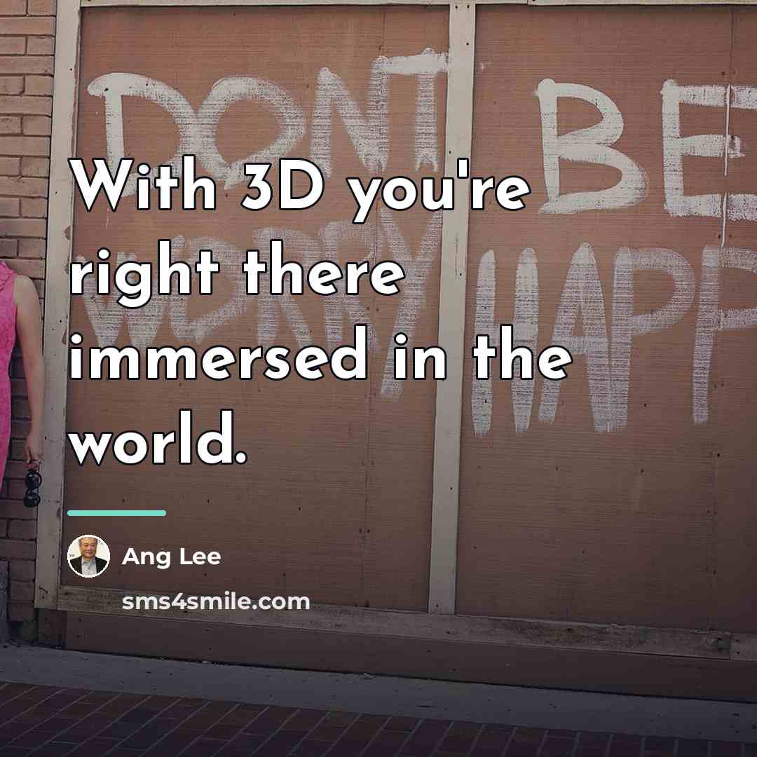 “With 3D you're right there immersed in the world.…” quote by Ang Lee