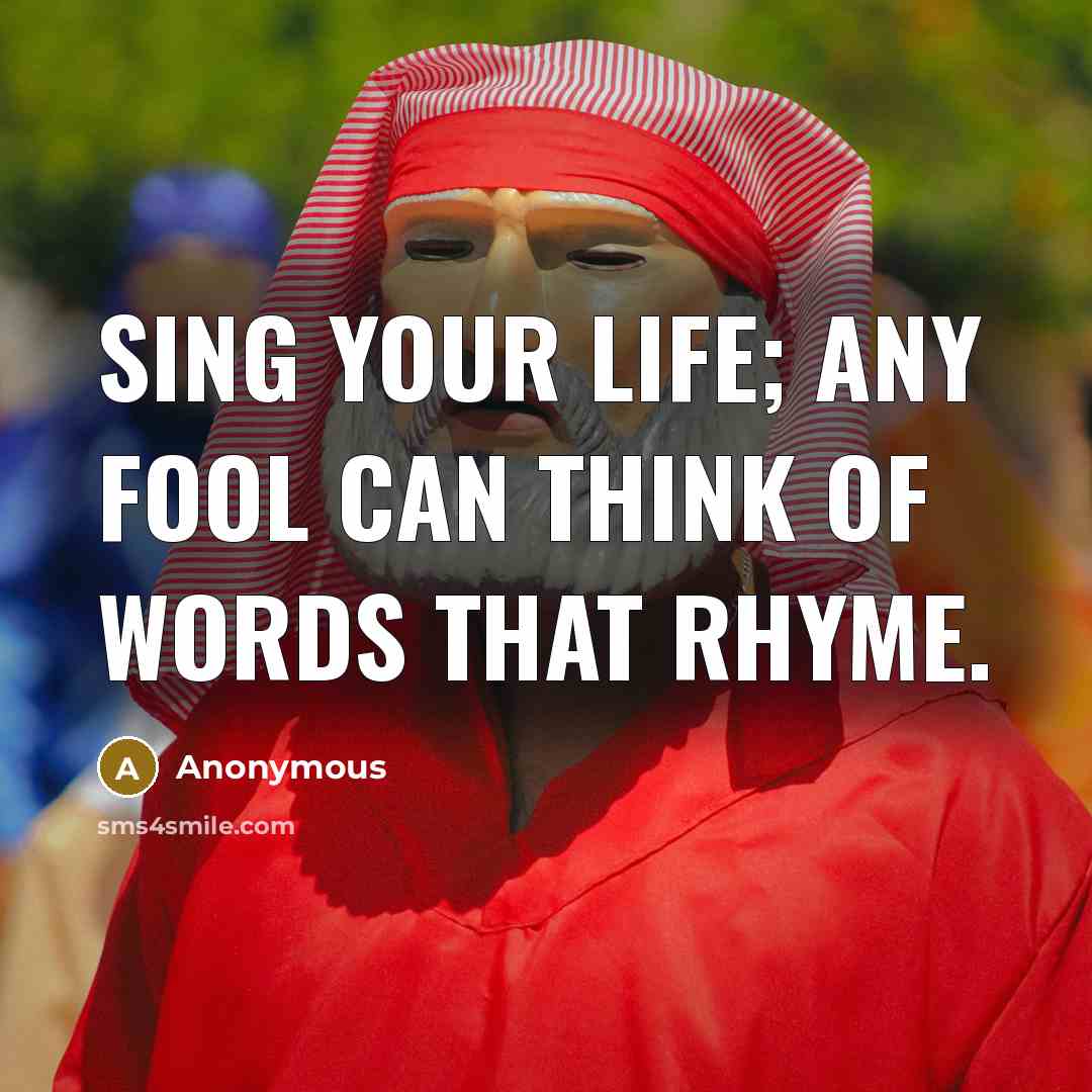 “Sing your life; any fool can think of words that…” quote by Anonymous