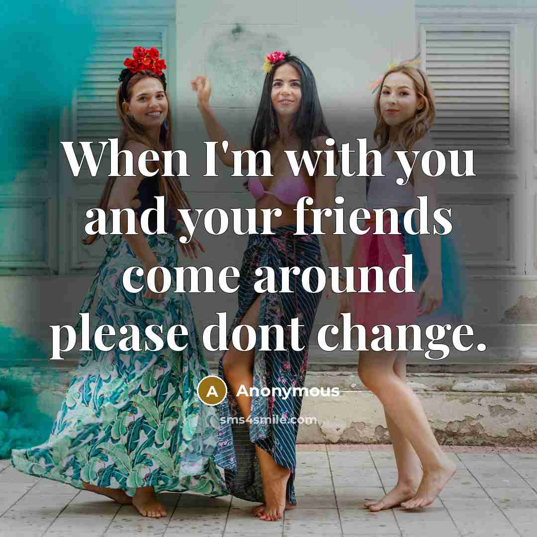 “When I'm with you and your friends come around please…” quote by Anonymous