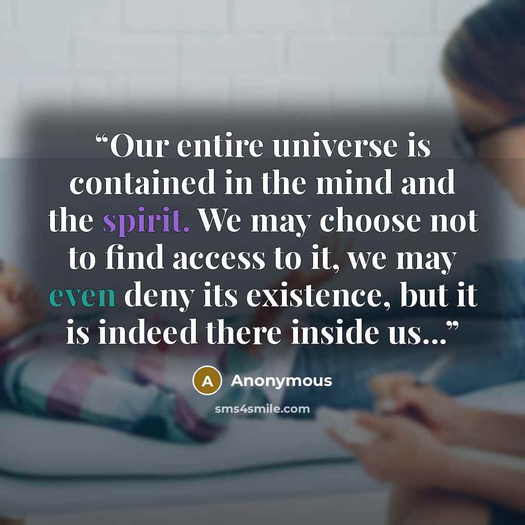 “Our entire universe is contained in the mind and the spirit. We may choose not to find access to it, we may even deny its existence, but it is indeed there inside us...” quote by Anonymous