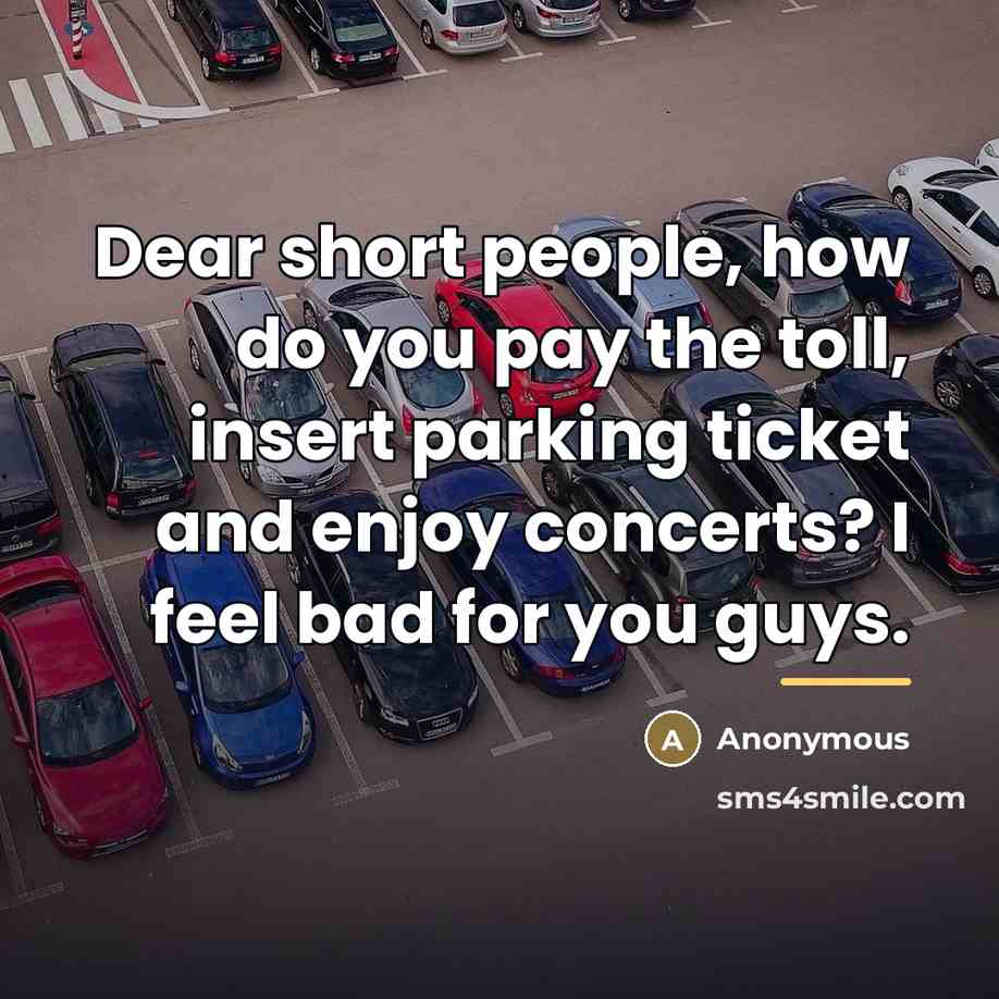 “Dear short people, how do you pay the toll, insert…” quote by Anonymous