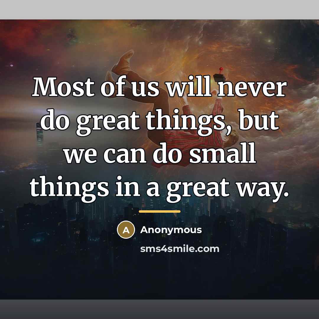“Most of us will never do great things, but we…” quote by Anonymous