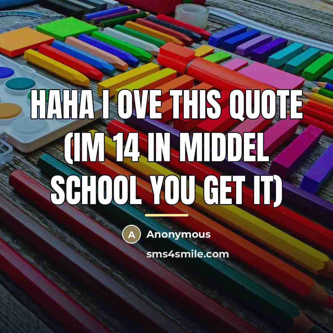 “HAHA I ove this quote (im 14 in middel school…” quote by Anonymous
