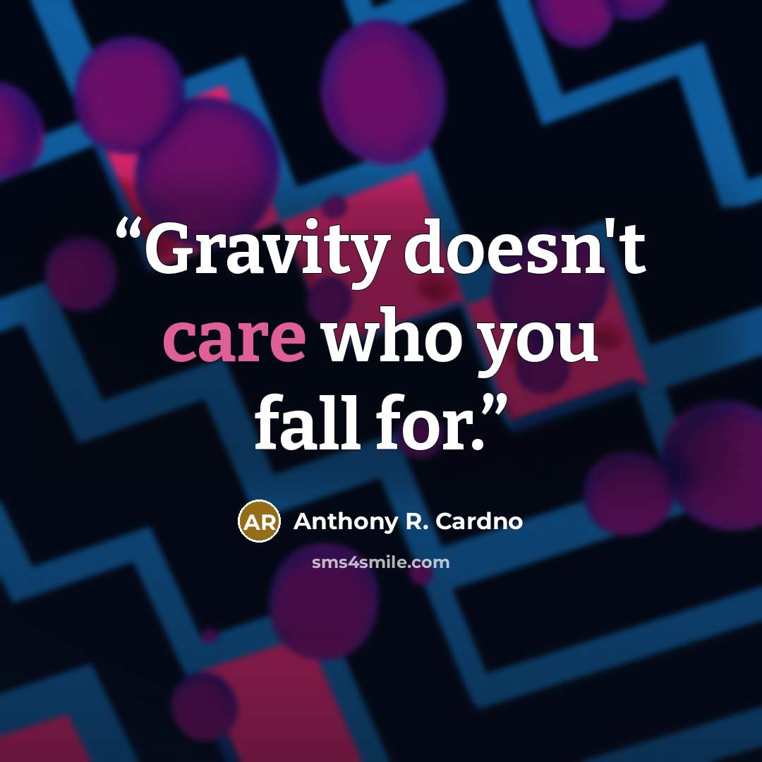 “Gravity doesn't care who you fall for.” quote by Anthony R. Cardno