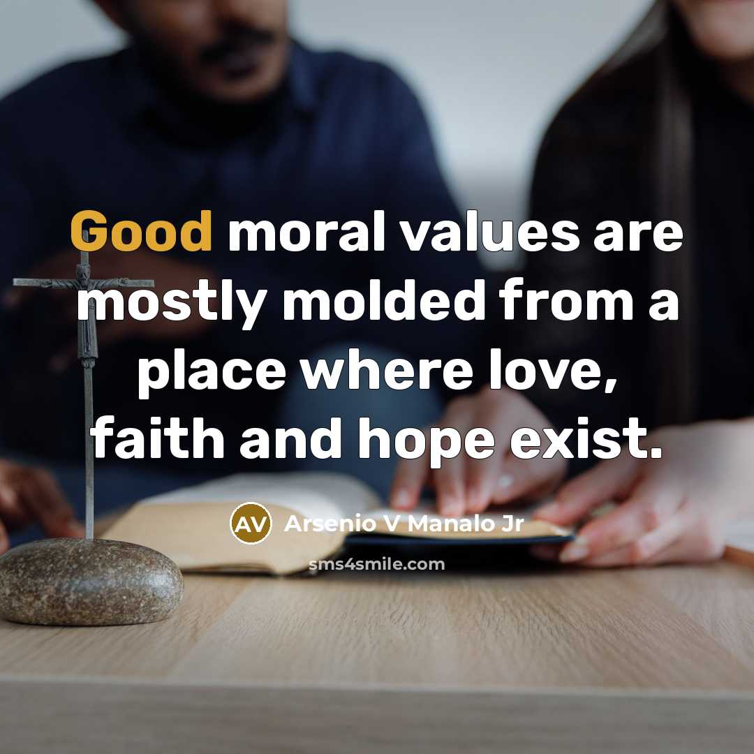 “Good moral values are mostly molded from a place where…” quote by Arsenio V Manalo Jr