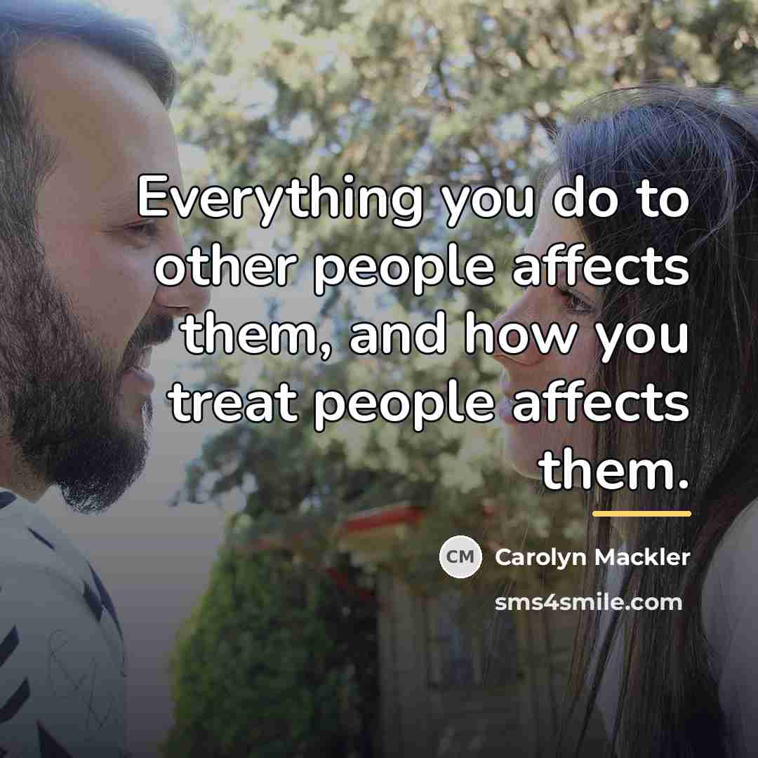 “Everything you do to other people affects them, and how…” quote by Carolyn Mackler