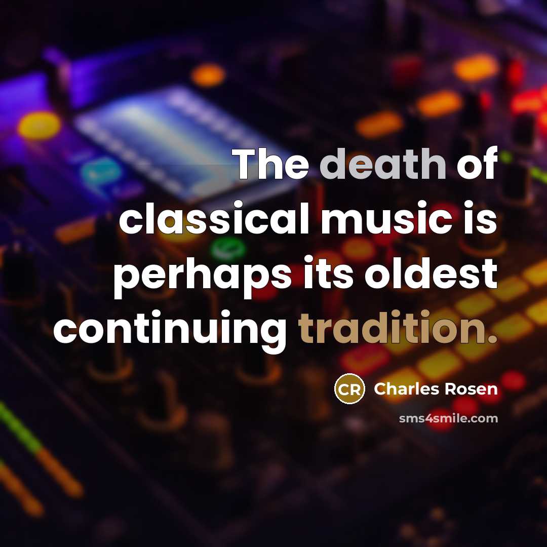 “The death of classical music is perhaps its oldest continuing tradition.” quote by Charles Rosen
