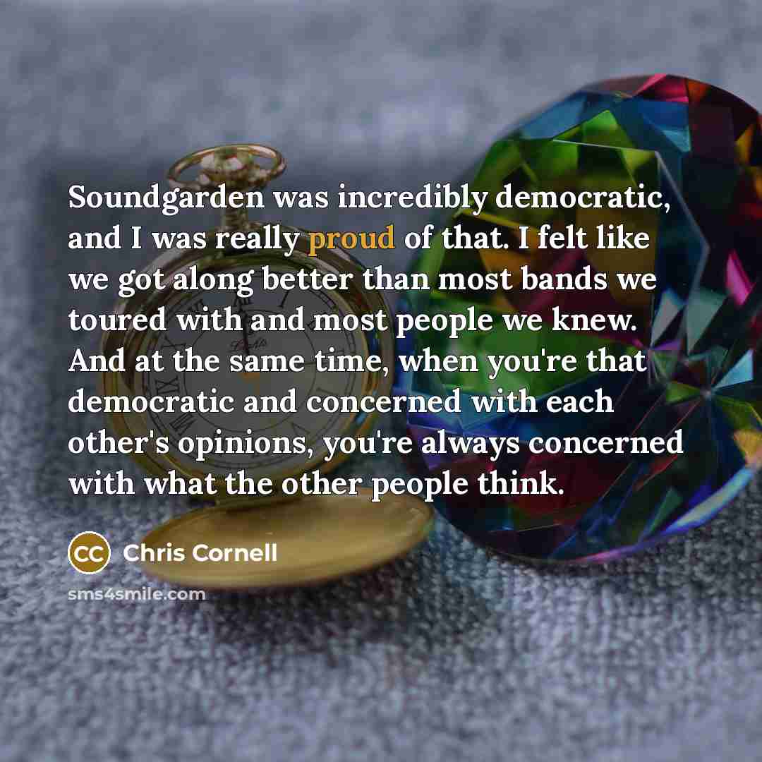 “Soundgarden was incredibly democratic, and I was really proud of…” quote by Chris Cornell