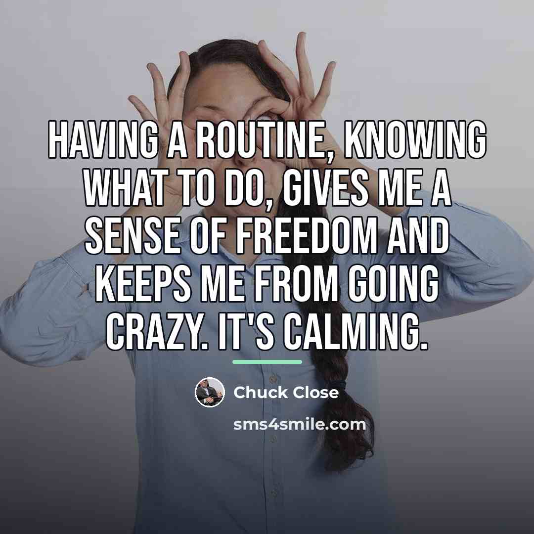 “Having a routine, knowing what to do, gives me a…” quote by Chuck Close