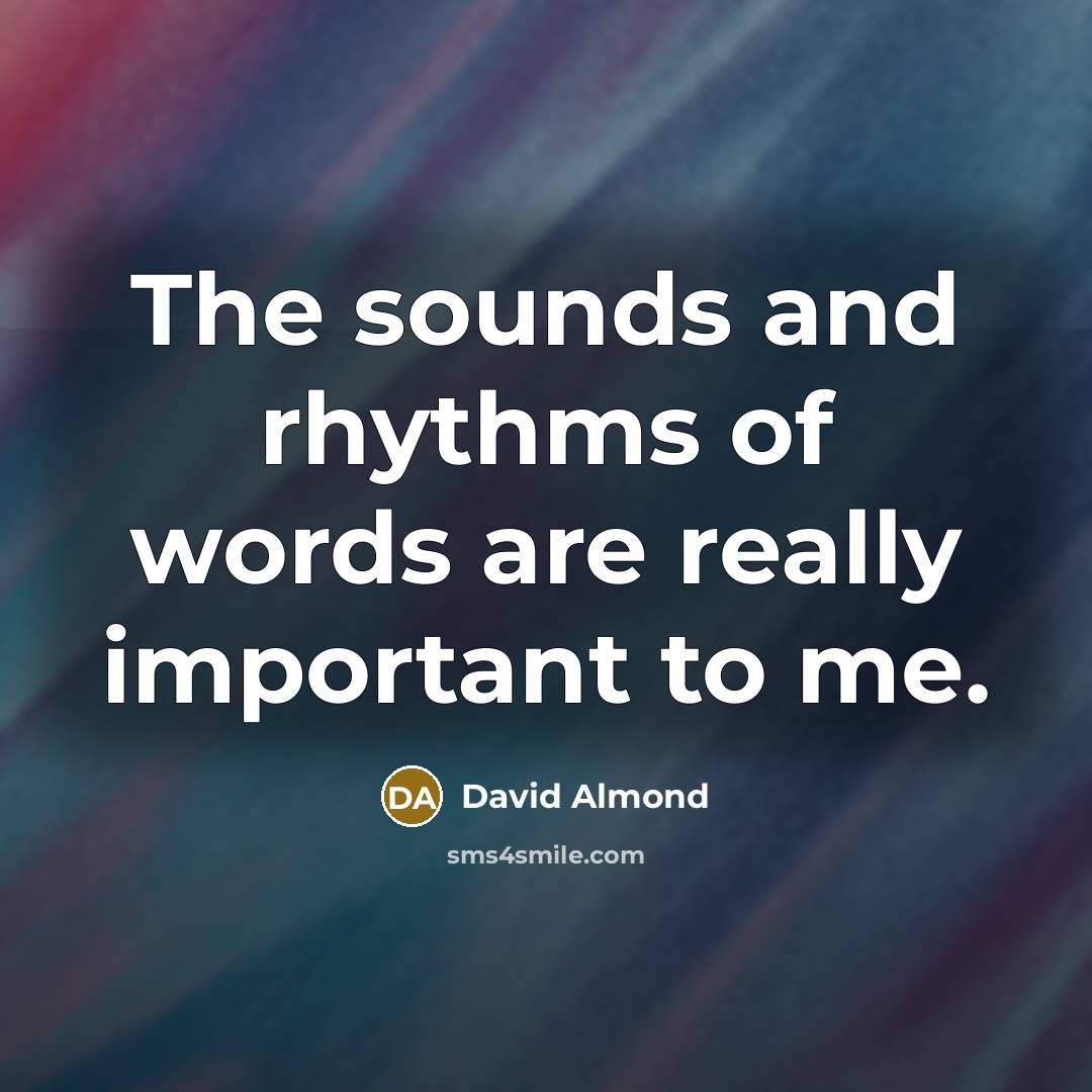 “The sounds and rhythms of words are really important to…” quote by David Almond
