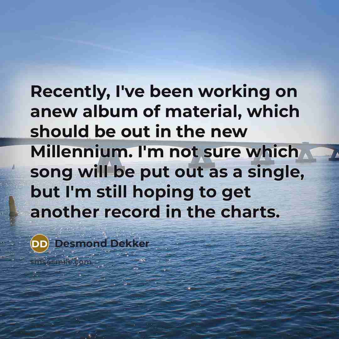 “Recently, I've been working on anew album of material, which…” quote by Desmond Dekker