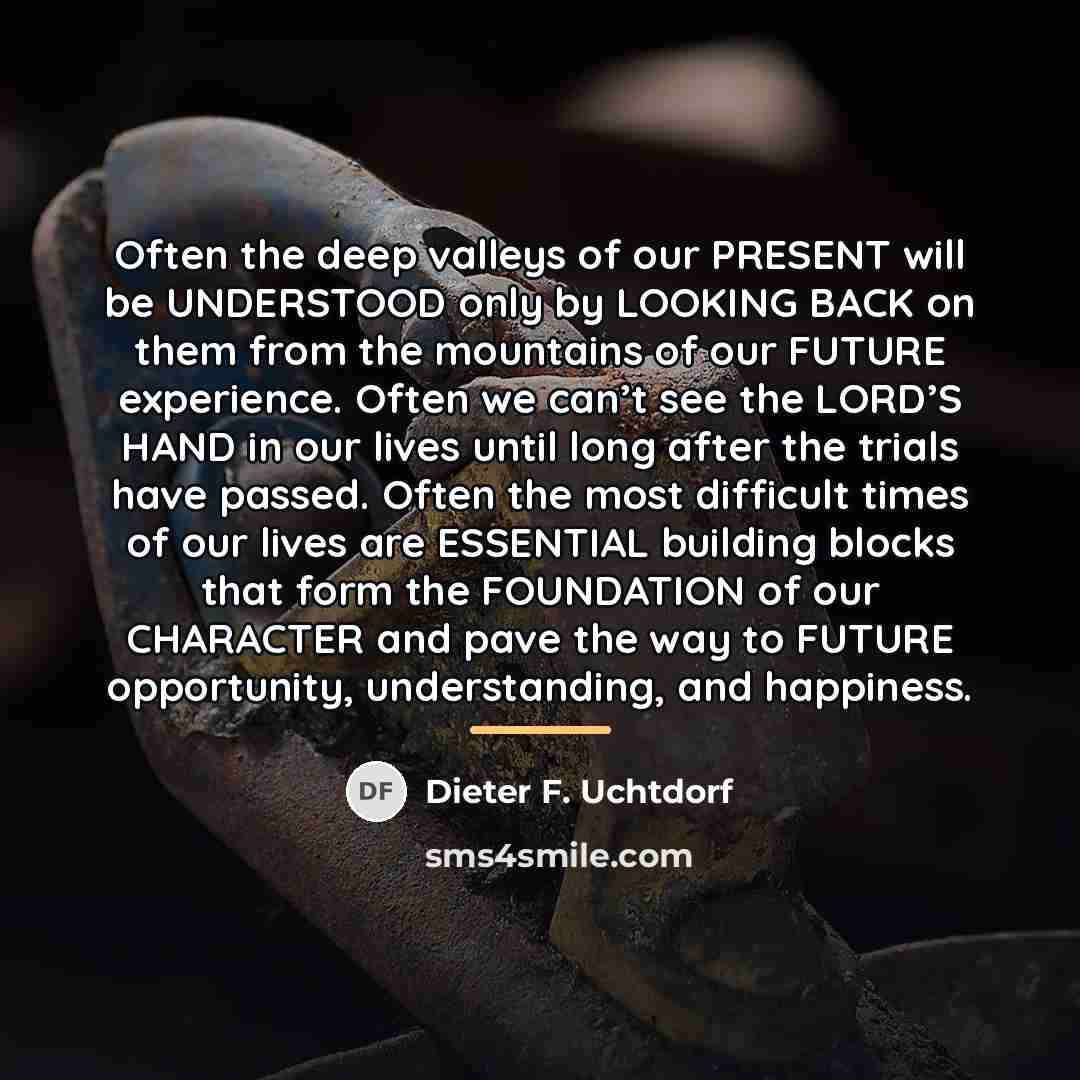 “Often the deep valleys of our PRESENT will be UNDERSTOOD…” quote by Dieter F. Uchtdorf