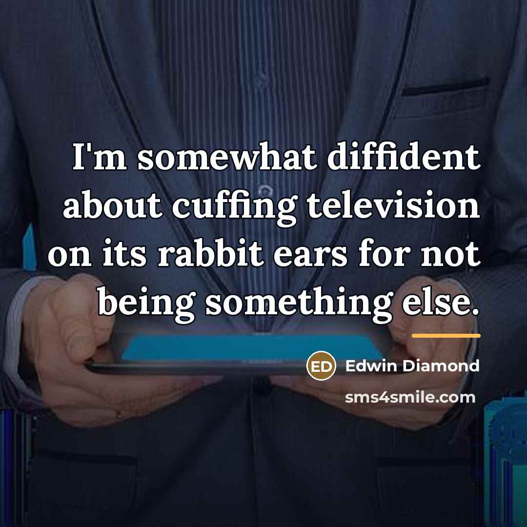 “I'm somewhat diffident about cuffing television on its rabbit ears…” quote by Edwin Diamond