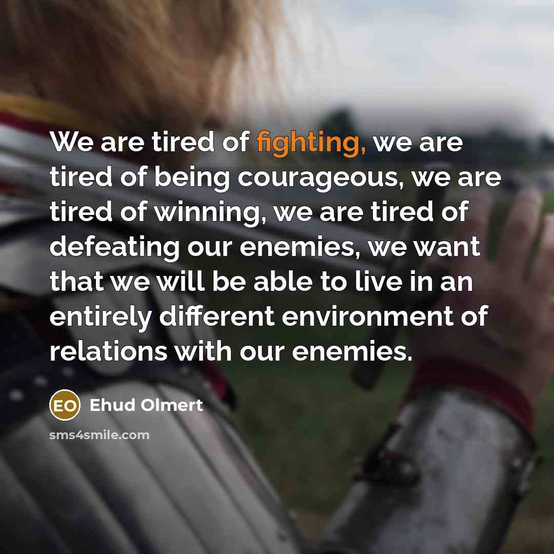 “We are tired of fighting, we are tired of being…” quote by Ehud Olmert