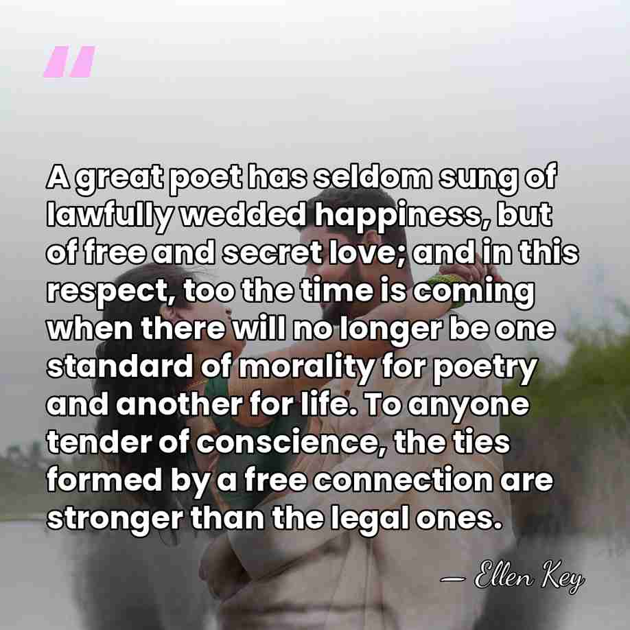 A great poet has seldom sung of lawfully wedded happiness, but of&hellip; - Ellen Key