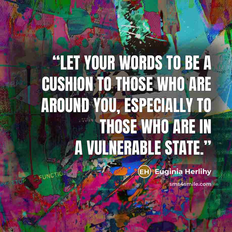 “Let your words to be a cushion to those who are around you, especially to those who are in a vulnerable state.” quote by Euginia Herlihy