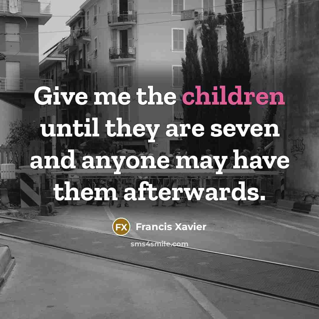“Give me the children until they are seven and anyone…” quote by Francis Xavier