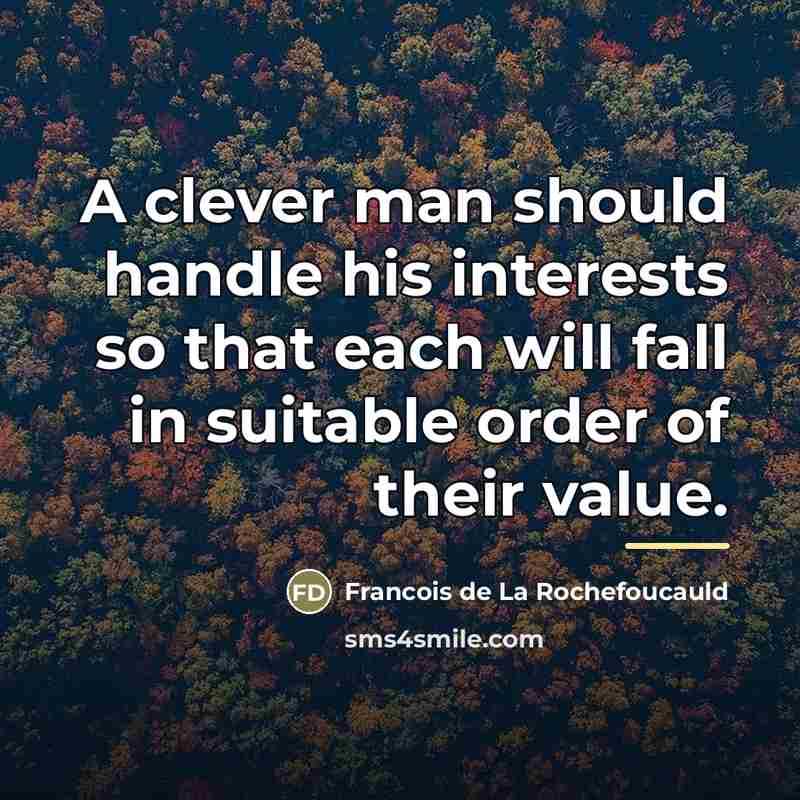 “A clever man should handle his interests so that each…” quote by Francois de La Rochefoucauld