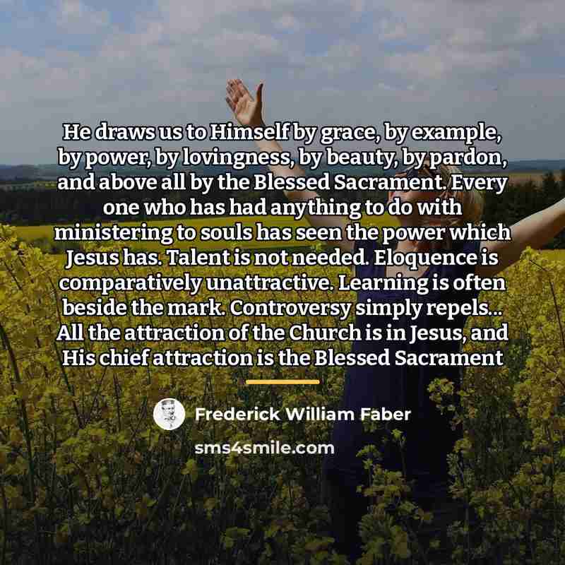 “He draws us to Himself by grace, by example, by…” quote by Frederick William Faber