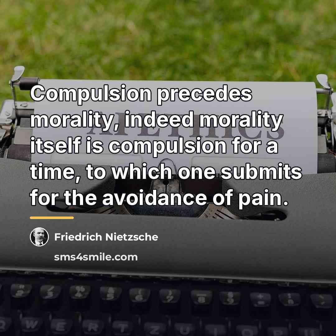 “Compulsion precedes morality, indeed morality itself is compulsion for a…” quote by Friedrich Nietzsche
