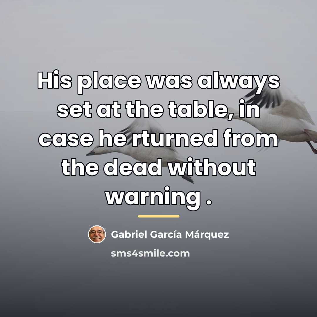 “His place was always set at the table, in case…” quote by Gabriel Garcia Marquez