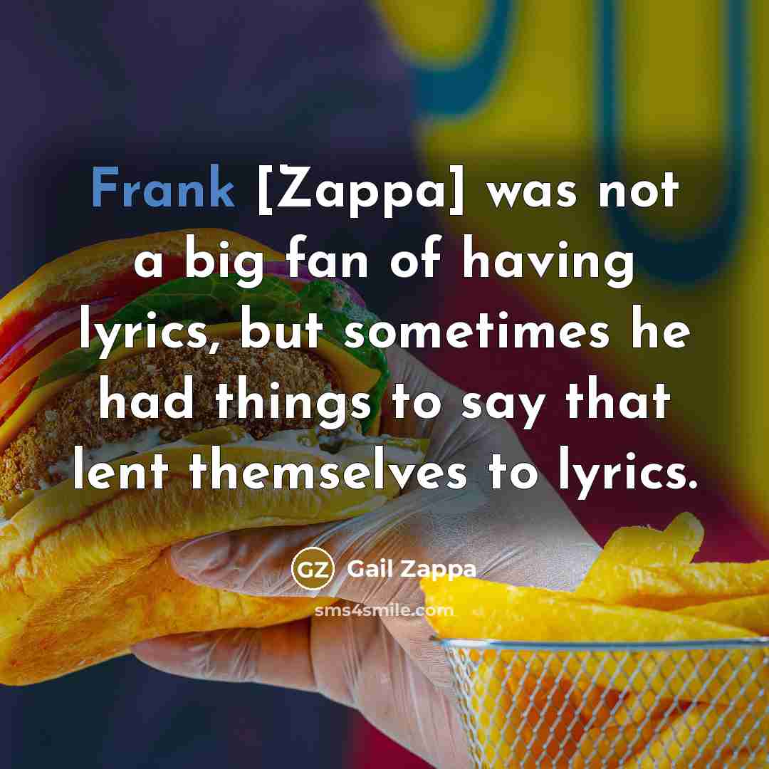 “Frank [Zappa] was not a big fan of having lyrics,…” quote by Gail Zappa