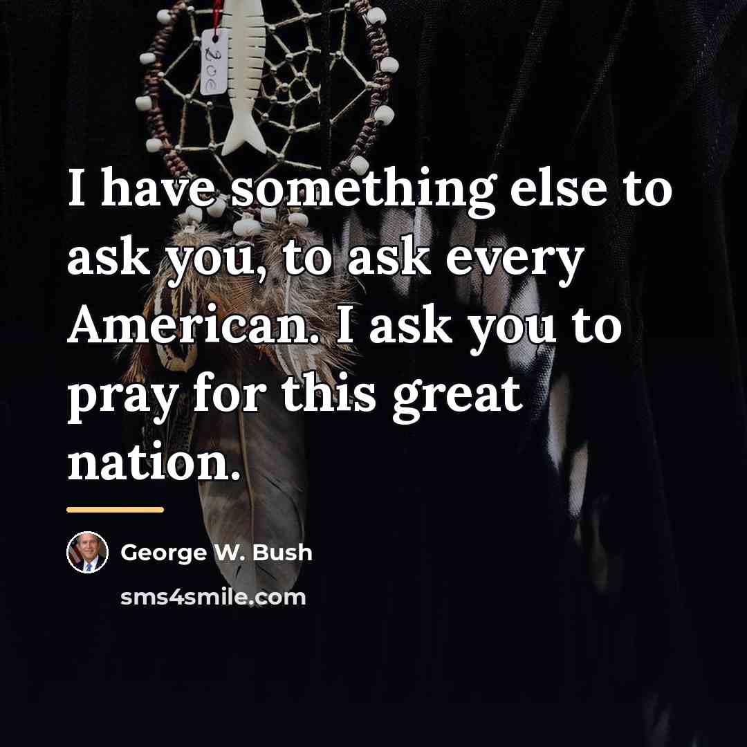 “I have something else to ask you, to ask every…” quote by George W. Bush